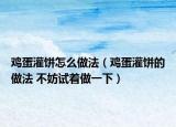 鸡蛋灌饼怎么做法（鸡蛋灌饼的做法 不妨试着做一下）