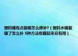 塑料桶有点裂痕怎么修补?（塑料水桶裂缝了怎么补 5种方法收藏起来总有用）