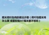 糯米荷叶包鸡的做法步骤（荷叶包糯米鸡怎么做 咸香软糯3斤糯米都不够吃）