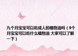 九个月宝宝可以吃成人的植物油吗（9个月宝宝可以吃什么植物油 大家可以了解一下）