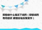 抑郁症什么情况下减药（抑郁减药有何症状 病情容易反复发作）