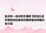 秋天吃一瓜中药不用抓 常吃这1瓜养胃助消化身体好具体情况详细内容介绍