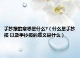 手抄报的意思是什么?（什么是手抄报 以及手抄报的意义是什么）