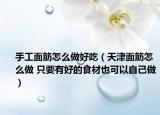手工面筋怎么做好吃（天津面筋怎么做 只要有好的食材也可以自己做）