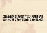当日最新消息 新婚第二天丈夫让妻子摊玉米棒子妻子称有事要出门 原来谁摊的