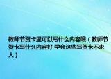 教师节贺卡里可以写什么内容哦（教师节贺卡写什么内容好 学会这些写贺卡不求人）