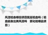 风湿检查哪些项目就是验血吗（验血能查出类风湿吗　要化验哪此项目）