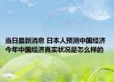 当日最新消息 日本人预测中国经济 今年中国经济真实状况是怎么样的