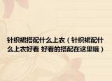 针织裙搭配什么上衣（针织裙配什么上衣好看 好看的搭配在这里哦）