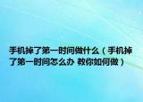 手机掉了第一时间做什么（手机掉了第一时间怎么办 教你如何做）