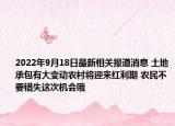 2022年9月18日最新相关报道消息 土地承包有大变动农村将迎来红利期 农民不要错失这次机会哦