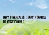 瑞祥卡使用方法（瑞祥卡使用范围 你都了解吗）