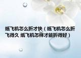 纸飞机怎么折才快（纸飞机怎么折飞得久 纸飞机怎样才能折得好）