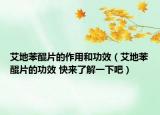 艾地苯醌片的作用和功效（艾地苯醌片的功效 快来了解一下吧）