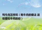 牦牛肉怎样吃（耗牛肉的做法 送给爱吃牛肉的你）