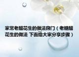 家常老醋花生的做法窍门（老糖醋花生的做法 下面给大家分享步骤）