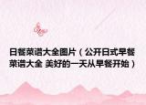 日餐菜谱大全图片（公开日式早餐菜谱大全 美好的一天从早餐开始）
