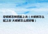 穿裙裤怎样搭配上衣（大裙裤怎么配上衣 大裙裤怎么搭好看）