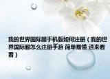 我的世界国际服手机版如何注册（我的世界国际服怎么注册手游 简单易懂 进来看看）