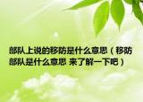 部队上说的移防是什么意思（移防部队是什么意思 来了解一下吧）