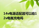 14v电源适配器可以给12v电瓶充电吗