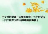 七个月的婴儿一天要吃几餐（七个月宝宝一日三餐怎么吃 科学喂养很重要）