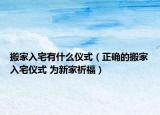 搬家入宅有什么仪式（正确的搬家入宅仪式 为新家祈福）