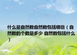 什么是自然数自然数包括哪些（自然数的个数是多少 自然数包括什么）