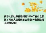 两参人员社保补缴问题2020年有什么新规（两参人员社保怎么补缴 养老保险相关政策介绍）