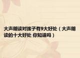 大声朗读对孩子有9大好处（大声朗读的十大好处 你知道吗）