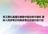 英王葬礼直播在哪看中国会降半旗吗 遗体入殓穿寿衣吗具体情况详细内容介绍