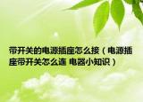 带开关的电源插座怎么接（电源插座带开关怎么连 电器小知识）