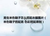 男生米色鞋子怎么搭配衣服图片（米色鞋子搭配男 色彩搭配原则）