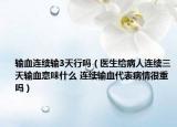 输血连续输3天行吗（医生给病人连续三天输血意味什么 连续输血代表病情很重吗）