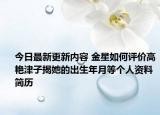 今日最新更新内容 金星如何评价高艳津子揭她的出生年月等个人资料简历