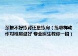 颈椎不好练背还是练肩（练哪样动作对椎肩盘好 专业医生教你一招）