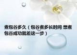 煮包谷多久（包谷煮多长时间 想煮包谷成功就差这一步）