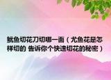 鱿鱼切花刀切哪一面（尤鱼花是怎样切的 告诉你个快速切花的秘密）