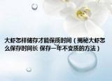 大虾怎样储存才能保质时间（揭秘大虾怎么保存时间长 保存一年不变质的方法）