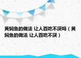黄焖鱼的做法 让人百吃不厌吗（黄焖鱼的做法 让人百吃不厌）