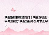陕西甑糕的做法窍门（陕西甄糕正宗做法秘方 陕西甄糕怎么做才正宗）