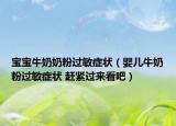宝宝牛奶奶粉过敏症状（婴儿牛奶粉过敏症状 赶紧过来看吧）