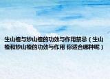 生山楂与炒山楂的功效与作用禁忌（生山楂和炒山楂的功效与作用 你适合哪种呢）