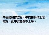 牛皮的制作过程（牛皮的制作工艺 做好一张牛皮的基本工序）