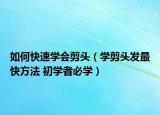 如何快速学会剪头（学剪头发最快方法 初学者必学）