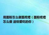 用面粉怎么做面疙瘩（面粉疙瘩怎么做 送给爱吃的你）