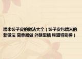 糯米饺子皮的做法大全（饺子皮包糯米的新做法 简单易做 外酥里糯 味道特别棒）