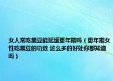女人常吃黑豆能延缓更年期吗（更年期女性吃黑豆的功效 这么多的好处你都知道吗）