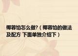 椰蓉馅怎么做?（椰蓉馅的做法及配方 下面单独介绍下）