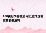 100克月饼的做法 可以做成莲蓉蛋黄的做法吗